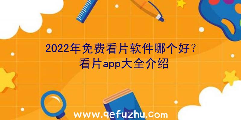 2022年免费看片软件哪个好？